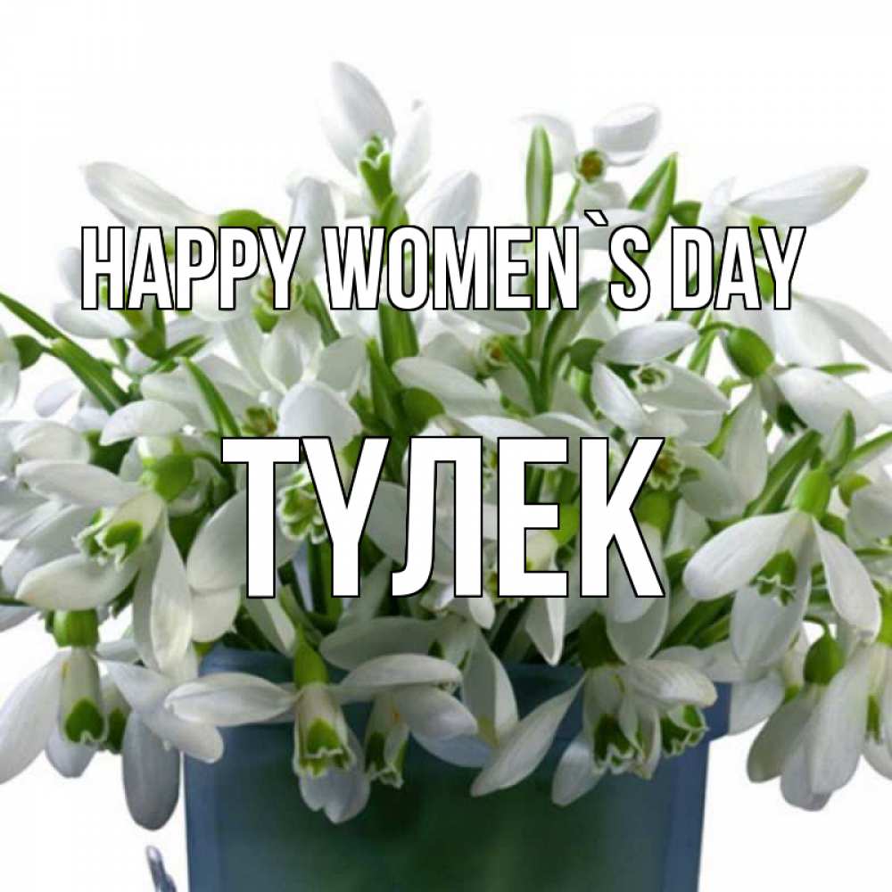 Greetings card с именем, ТҮЛЕК happy women`s day цветы к международному женскому дню Greetings with text for free download 